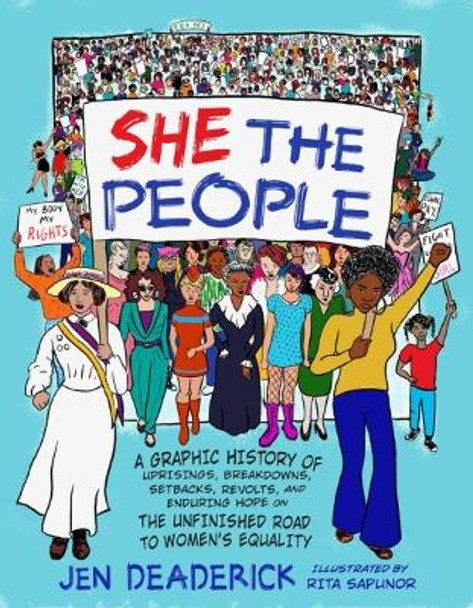 She the People: A Graphic History of Uprisings, Breakdowns, Setbacks, Revolts, and Enduring Hope on the Unfinished Road to Women's Equality by Jen Deaderick