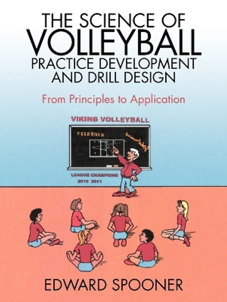 The Science of Volleyball Practice Development and Drill Design: From Principles to Application by Edward Spooner 9781469791593