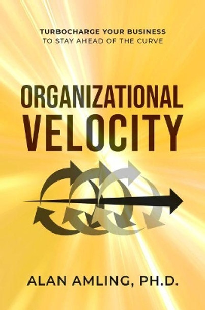 Organizational Velocity: Turbocharge Your Business to Stay Ahead of the Curve by Alan Amling 9781637422427