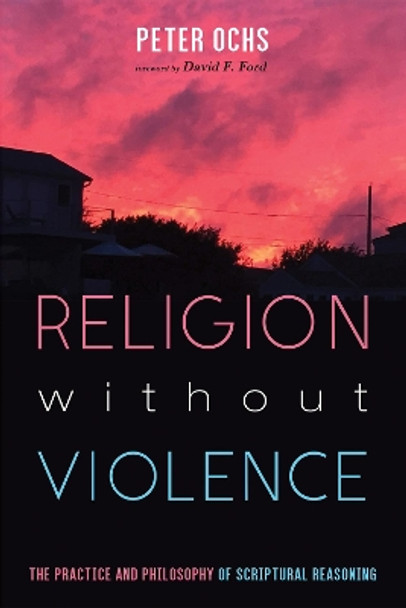 Religion without Violence: The Practice and Philosophy of Scriptural Reasoning by Peter Ochs 9781532638930