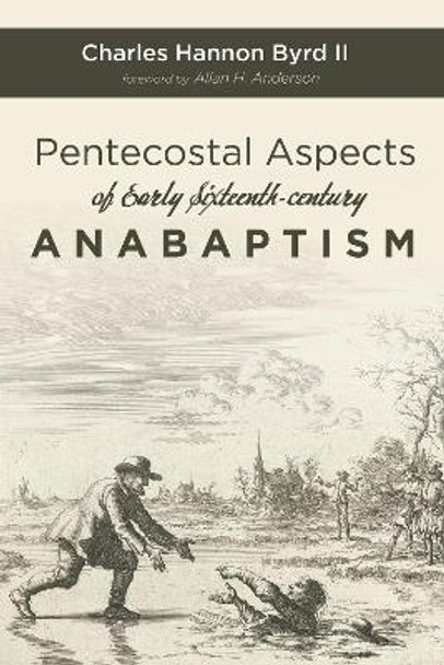 Pentecostal Aspects of Early Sixteenth-century Anabaptism by Charles Hannon II Byrd 9781532654749