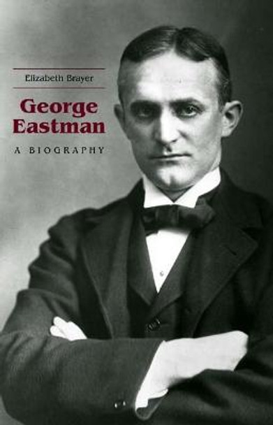 George Eastman - A Biography by Elizabeth Brayer