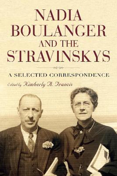 Nadia Boulanger and the Stravinskys - A Selected Correspondence by Kimberly A. Francis