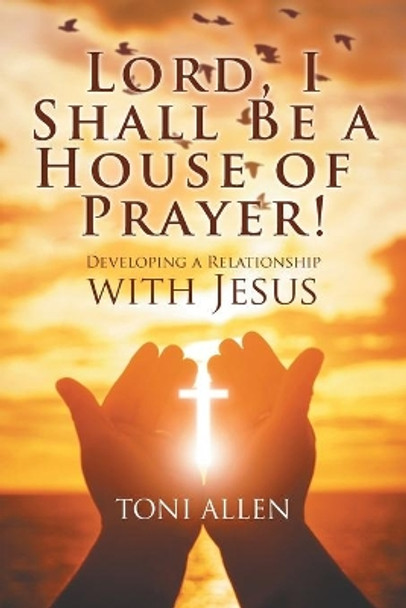 Lord, I Shall Be a House of Prayer! by Toni Allen 9781682352755