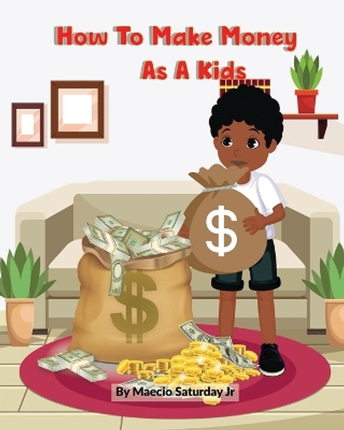 How to make money as a kid by Maecio Saturday, Jr 9798362048198