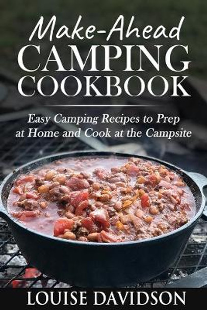 Make-Ahead Camping Cookbook: Easy Camping Recipes to Prep at Home and Cook at the Campsite by Louise Davidson 9798536582473