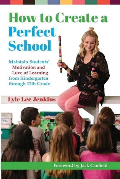 How to Create a Perfect School: Maintain Students' Motivation and Love of Learning from Kindergarten through 12th Grade by Lyle Lee Jenkins 9781956457223