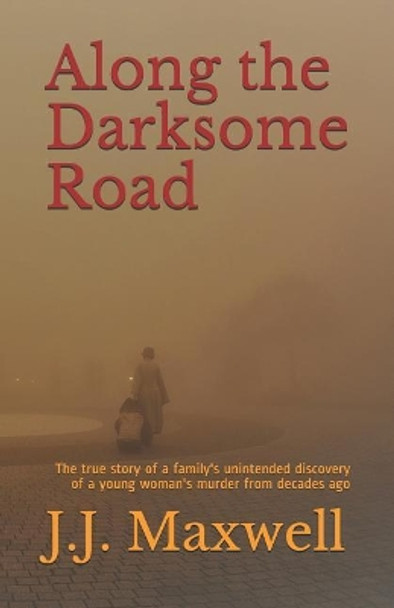 Along the Darksome Road: The true story of a family's unintended discovery of a young woman's murder from decades ago by J J Maxwell 9781717912664