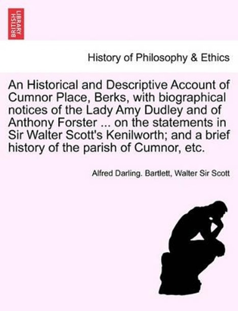 An Historical and Descriptive Account of Cumnor Place, Berks, with Biographical Notices of the Lady Amy Dudley and of Anthony Forster ... on the Stat by Alfred Darling Bartlett 9781241699987