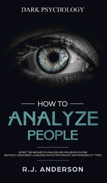 How to Analyze People: Dark Psychology - Secret Techniques to Analyze and Influence Anyone Using Body Language, Human Psychology and Personality Types (Persuasion, NLP) by James Anderson 9781951754150