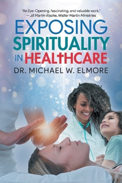 Exposing Spirituality in Healthcare by Dr Michael W Elmore 9781959314769