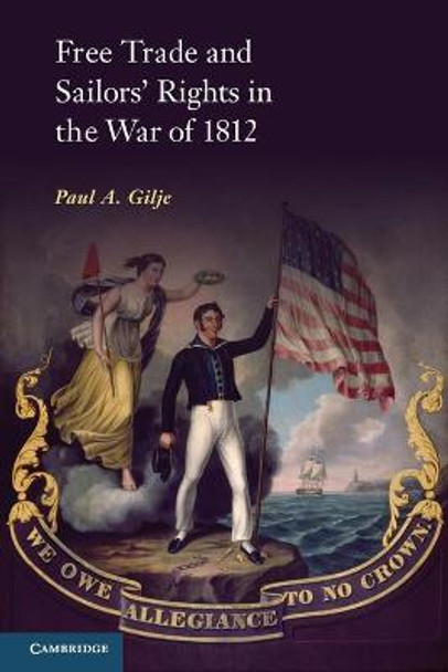 Free Trade and Sailors' Rights in the War of 1812 by Paul A. Gilje