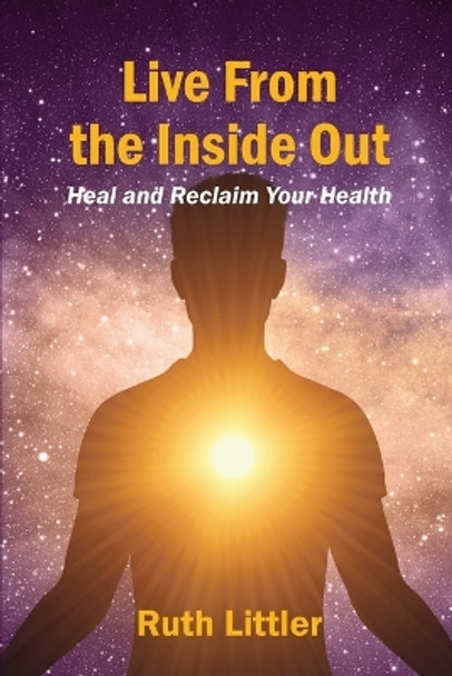 Live from the Inside Out: Heal and Reclaim Your Health by Ruth Littler 9780645506150