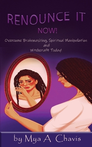 Renounce It Now!: Overcome Brainwashing, Spiritual Manipulation and Witchcraft, Today! by Mya A Chavis 9798987944714