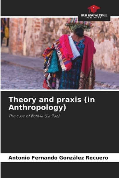 Theory and praxis (in Anthropology) by Antonio Fernando González Recuero 9786206361084