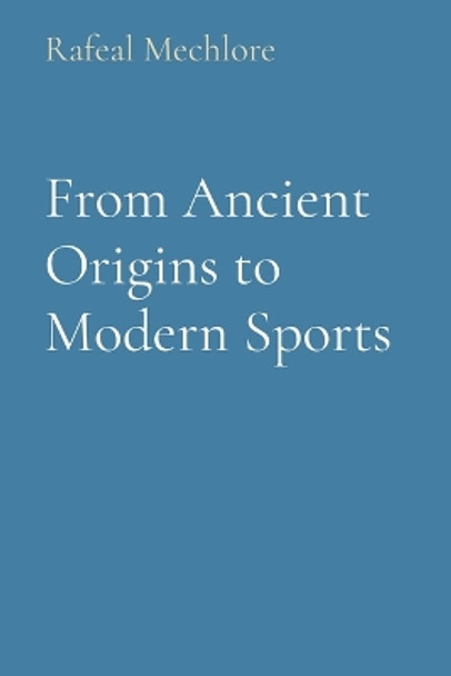 From Ancient Origins to Modern Sports by Rafeal Mechlore 9788196640187