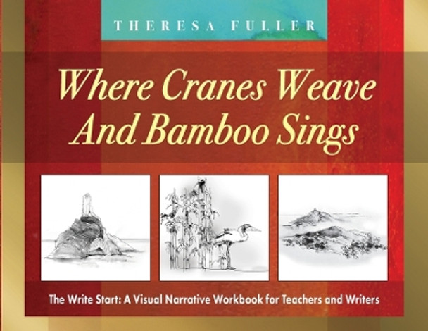 Where Cranes Weave and Bamboo Sings: The Write Start: A Visual Narrative Workbook for Teachers and Writers by Theresa Fuller 9781925748147