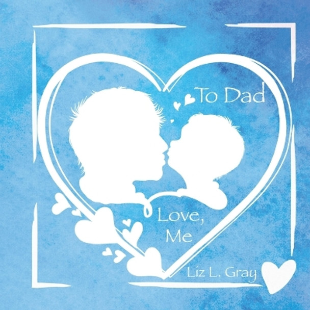 To Dad, Love, Me by Liz L Gray 9781958873120