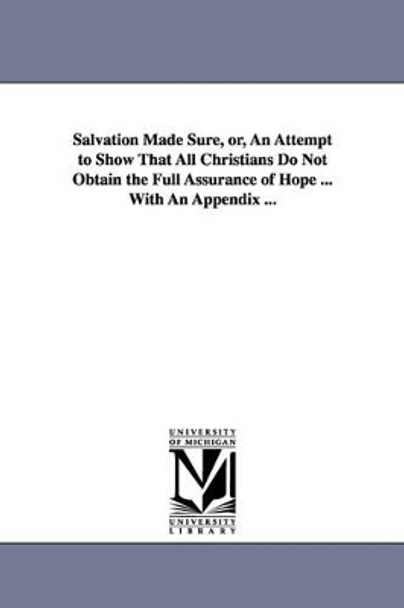 Salvation Made Sure, or, An Attempt to Show That All Christians Do Not Obtain the Full Assurance of Hope ... With An Appendix ... by William Bacon 9781425512125