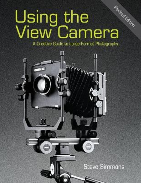 Using the View Camera: A Creative Guide to Large Format Photography by Steve Simmons 9781626540545