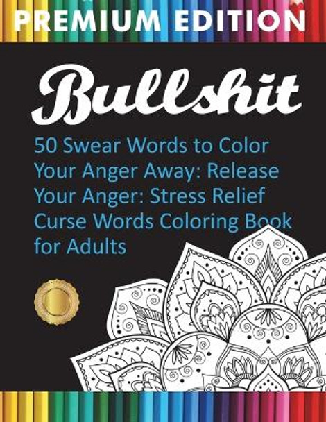 Bullshit: 50 Swear Words to Color Your Anger Away: Release Your Anger: Stress Relief Curse Words Coloring Book for Adults by Adult Coloring Books 9781945260261