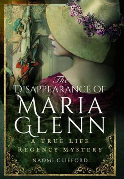 Disappearance of Maria Glenn: A True Life Regency Mystery by Naomi Clifford 9781473863309