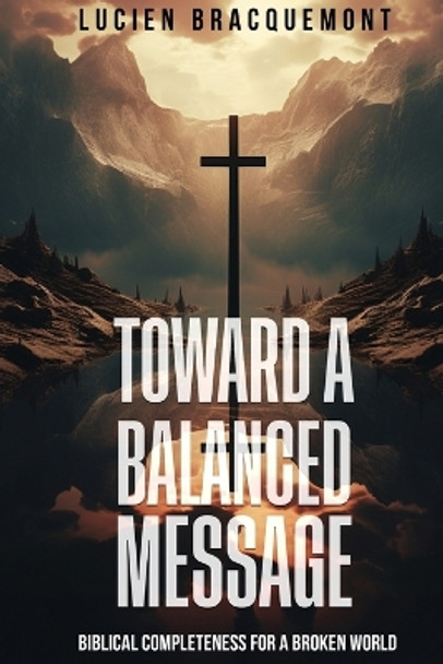 Toward a Balanced Message: Biblical Completeness for a Broken World by Lucien Bracquemont 9781961119819