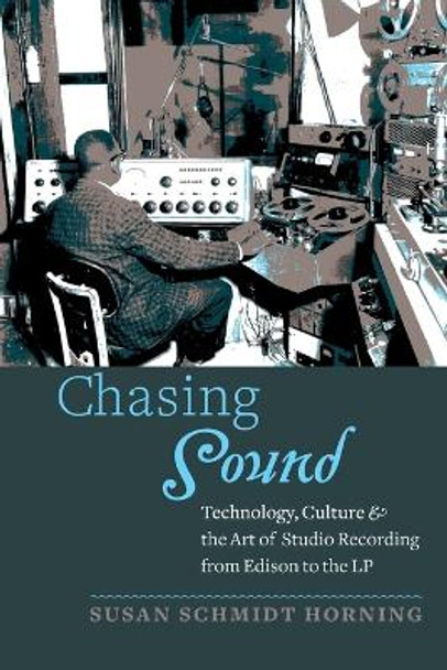 Chasing Sound: Technology, Culture, and the Art of Studio Recording from Edison to the LP by Susan Schmidt Horning