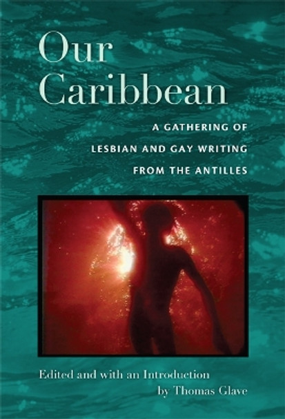 Our Caribbean: A Gathering of Lesbian and Gay Writing from the Antilles by Thomas Glave 9780822342083