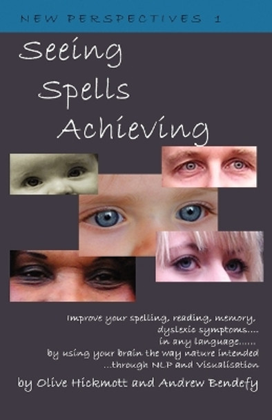 Seeing Spells Achieving: Improve Your Spelling, Reading, Memory, Dyslexic Symptoms, in Any Language, by Using Your Brain the Way Nature Intended, Through NLP and Visualisation by Andrew Bendefy 9781904312208