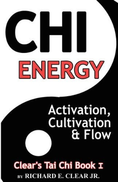 Chi Energy - Activation, Cultivation and Flow by Richard E Clear 9780981616704