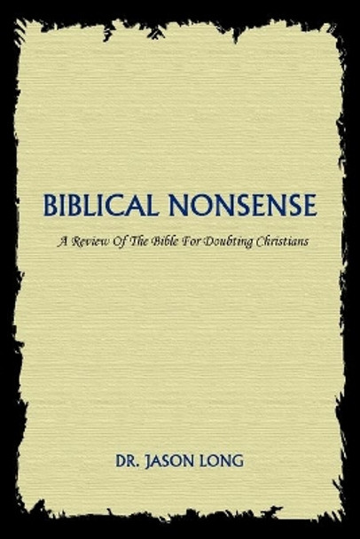 Biblical Nonsense: A Review of the Bible for Doubting Christians by Dr Jason Long 9780595341825