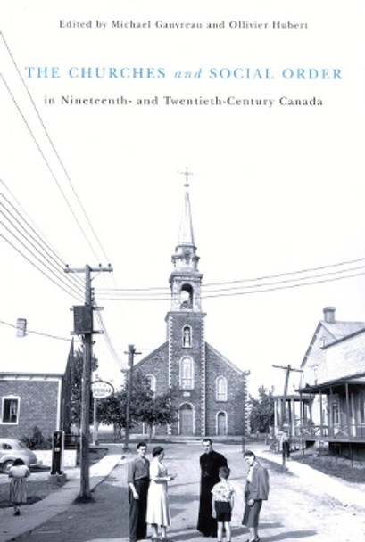 The Churches and Social Order in Nineteenth- and Twentieth-Century Canada: Volume 45 by Michael Gauvreau 9780773530577