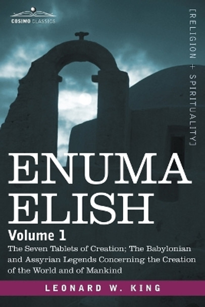 Enuma Elish: Volume 1: The Seven Tablets of Creation; The Babylonian and Assyrian Legends Concerning the Creation of the World and by L W King 9781602063198