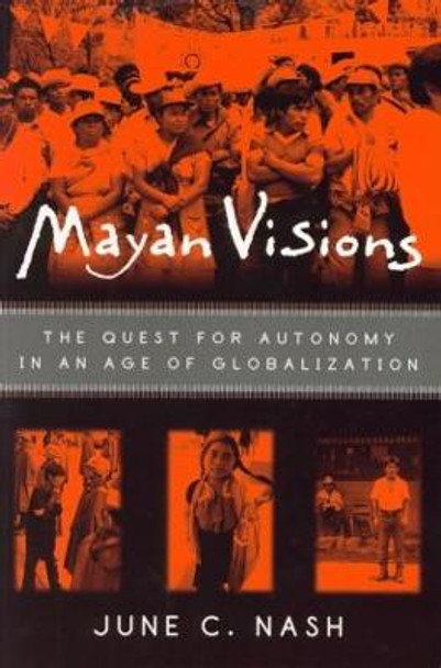 Mayan Visions: The Quest for Autonomy in an Age of Globalization by June C. Nash