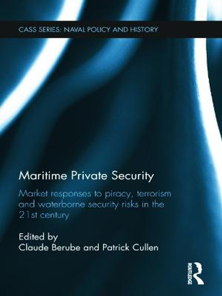 Maritime Private Security: Market Responses to Piracy, Terrorism and Waterborne Security Risks in the 21st Century by Patrick Cullen