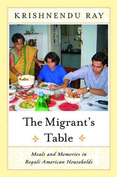 The Migrant's Table: Meals and Memories in Bengali-American Households by Krishnendu Ray 9781592130955