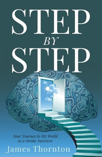 STEP...by...STEP: Your Journey to My World as a Stroke Survivor by James Thornton 9781647469252