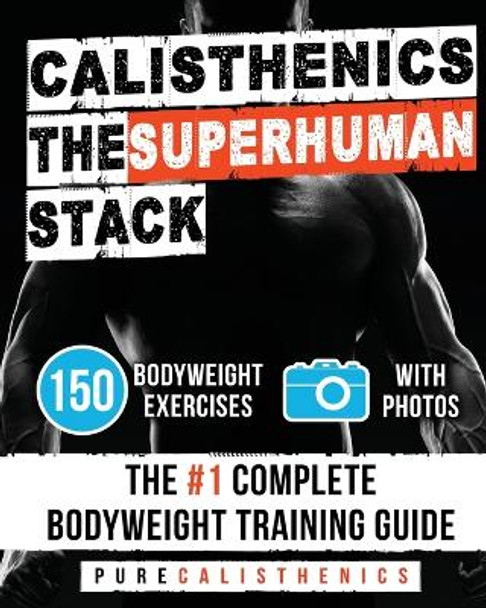 Calisthenics: The SUPERHUMAN Stack: 150 Bodyweight Exercises - The #1 Complete Bodyweight Training Guide by Pure Calisthenics 9781539045670