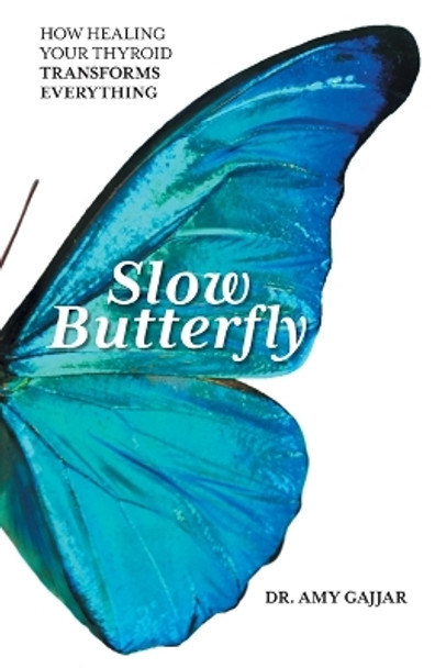 Slow Butterfly: How Healing Your Thyroid Transforms Everything by Dr Amy Gajjar 9781544533346