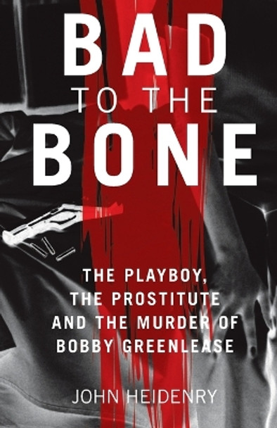 Bad to the Bone: The Playboy, the Prostitute and the Murder of Bobby Greenlease by John Heidenry 9781844548712