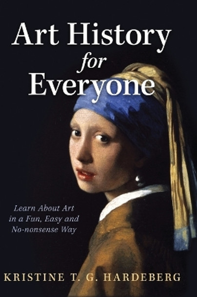 Art History for Everyone: Learn About Art in a Fun, Easy, No-Nonsense Way by Kristine T G Hardeberg 9781636801643