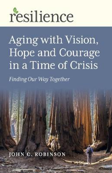 Resilience: Aging with Vision, Hope and Courage in a Time of Crisis: Finding Our Way Together by John C. Robinson