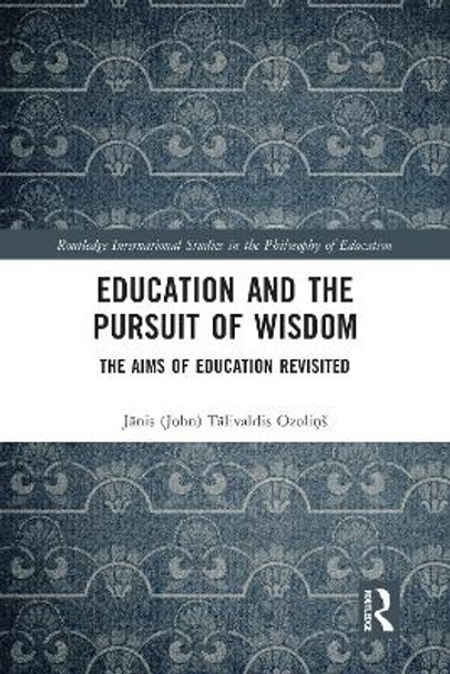 Education and the Pursuit of Wisdom: The Aims of Education Revisited by Jānis (John) Ozoliņš