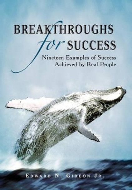 Breakthroughs for Success: Nineteen Examples of Success Achieved by Real People by Edward N Gideon Jr 9781469157900