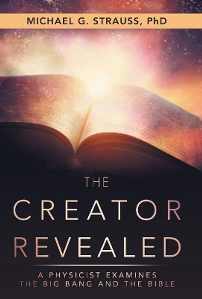 The Creator Revealed: A Physicist Examines the Big Bang and the Bible by Michael Strauss 9781973629955