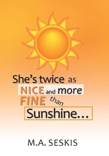 She's Twice as Nice and More Fine Than Sunshine . . . by M a Seskis 9781984546968