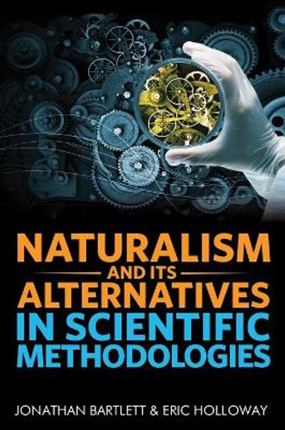 Naturalism and Its Alternatives in Scientific Methodologies: Proceedings of the 2016 Conference on Alternatives to Methodological Naturalism by Jonathan Bartlett 9781944918071