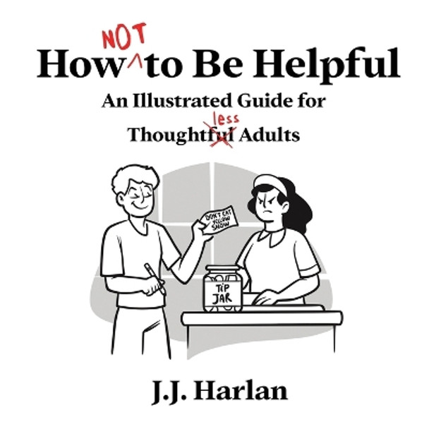 How Not to Be Helpful: An Illustrated Guide for Thoughtless Adults by J J Harlan 9781952328763