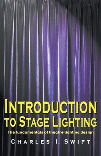 Introduction to Stage Lighting: The Fundamentals of Theatre Lighting Design by Charles I. Swift